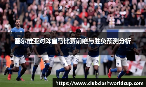 塞尔维亚对阵皇马比赛前瞻与胜负预测分析